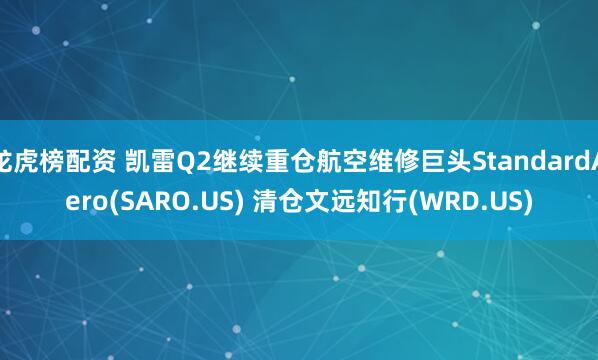 龙虎榜配资 凯雷Q2继续重仓航空维修巨头StandardAero(SARO.US) 清仓文远知行(WRD.US)