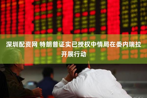 深圳配资网 特朗普证实已授权中情局在委内瑞拉开展行动