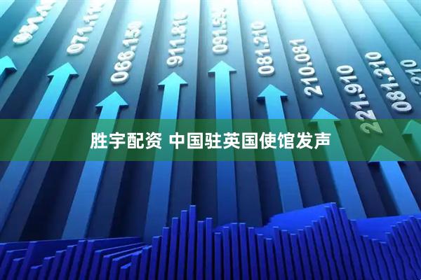 胜宇配资 中国驻英国使馆发声