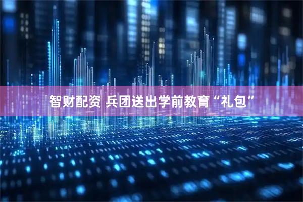 智财配资 兵团送出学前教育“礼包”