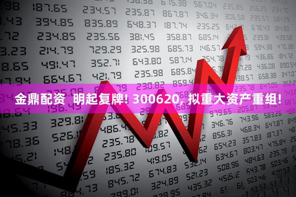 金鼎配资  明起复牌! 300620, 拟重大资产重组!
