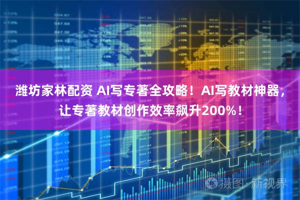 潍坊家林配资 AI写专著全攻略！AI写教材神器，让专著教材创作效率飙升200%！