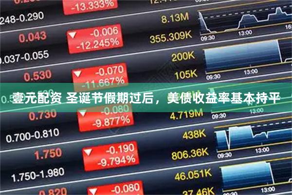 壹元配资 圣诞节假期过后，美债收益率基本持平