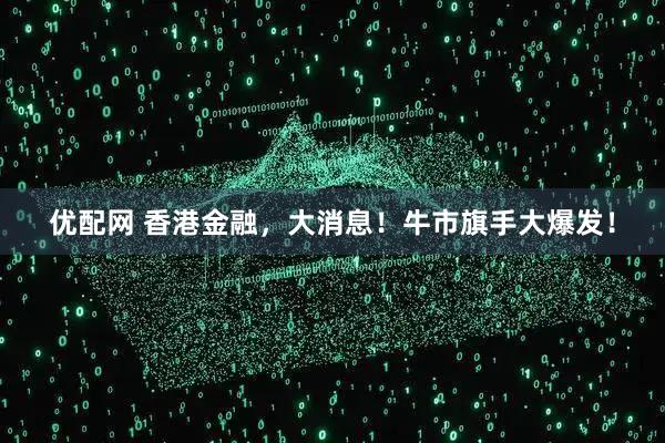 优配网 香港金融，大消息！牛市旗手大爆发！